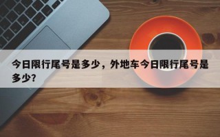 今日限行尾号是多少，外地车今日限行尾号是多少？