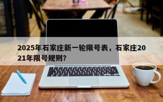 2025年石家庄新一轮限号表，石家庄2021年限号规则？
