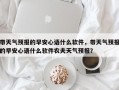 带天气预报的早安心语什么软件，带天气预报的早安心语什么软件农夫天气预报？