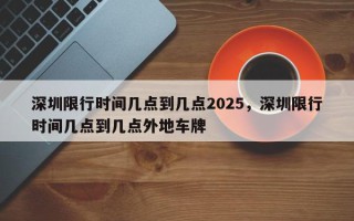 深圳限行时间几点到几点2025，深圳限行时间几点到几点外地车牌