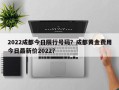 2022成都今日限行号码？成都黄金费用
今日最新价2022？