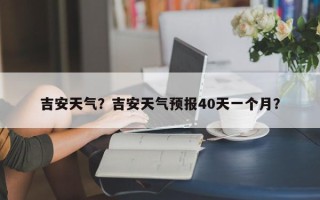 吉安天气？吉安天气预报40天一个月？