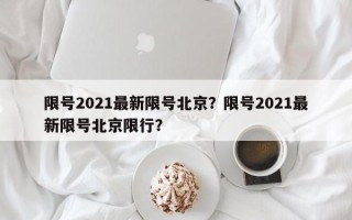 限号2021最新限号北京？限号2021最新限号北京限行？