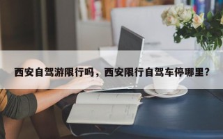 西安自驾游限行吗，西安限行自驾车停哪里?