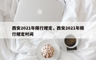 西安2021年限行规定，西安2021年限行规定时间