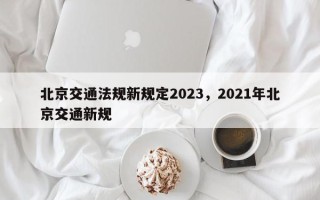 北京交通法规新规定2023，2021年北京交通新规