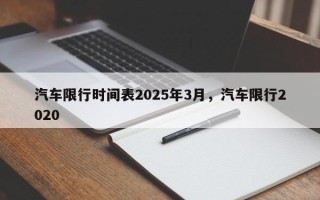 汽车限行时间表2025年3月，汽车限行2020