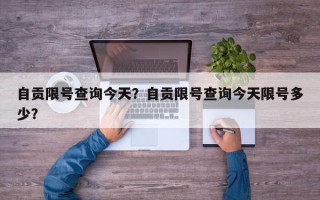 自贡限号查询今天？自贡限号查询今天限号多少？