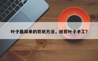 叶子最简单的剪纸方法，纸剪叶子手工？