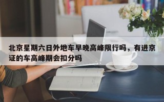 北京星期六日外地车早晚高峰限行吗，有进京证的车高峰期会扣分吗