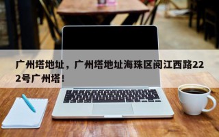 广州塔地址，广州塔地址海珠区阅江西路222号广州塔！