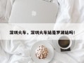 深圳火车，深圳火车站是罗湖站吗！