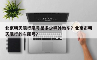 北京明天限行尾号是多少啊外地车？北京市明天限行的车尾号？