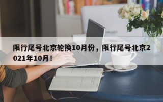 限行尾号北京轮换10月份，限行尾号北京2021年10月！