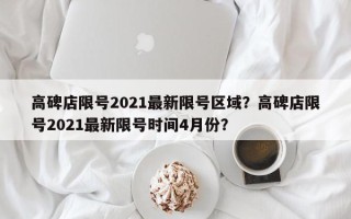 高碑店限号2021最新限号区域？高碑店限号2021最新限号时间4月份？