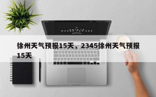 徐州天气预报15天，2345徐州天气预报15天