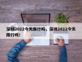 深圳2022今天限行吗，深圳2022今天限行吗！