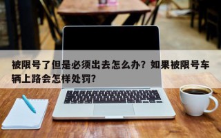 被限号了但是必须出去怎么办？如果被限号车辆上路会怎样处罚？