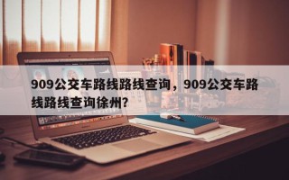 909公交车路线路线查询，909公交车路线路线查询徐州？