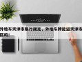 外地车天津市限行规定，外地车牌能进天津市区吗！