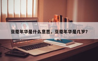 豆蔻年华是什么意思，豆蔻年华是几岁？