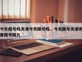 今天限号吗天津今天限号吗，今天限号天津市里限号限几