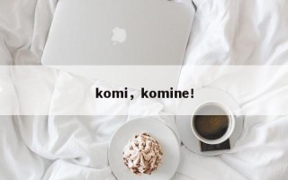 komi，komine！