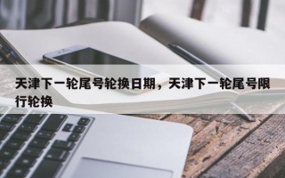 天津下一轮尾号轮换日期，天津下一轮尾号限行轮换