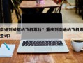 南通到成都的飞机票价？重庆到南通的飞机票查询？