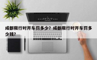 成都限行时开车罚多少？成都限行时开车罚多少钱？