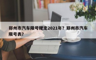 郑州市汽车限号规定2021年？郑州市汽车限号表？