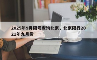 2025年9月限号查询北京，北京限行2021年九月份
