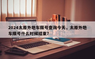 2024太原外地车限号查询今天，太原外地车限号什么时候结束？