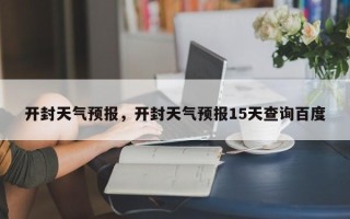 开封天气预报，开封天气预报15天查询百度