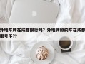 外地车牌在成都限行吗？外地牌照的车在成都限号不?？