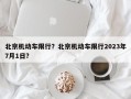 北京机动车限行？北京机动车限行2023年7月1日？