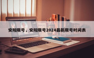 安阳限号，安阳限号2024最新限号时间表