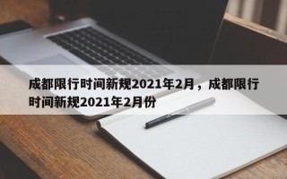 成都限行时间新规2021年2月，成都限行时间新规2021年2月份