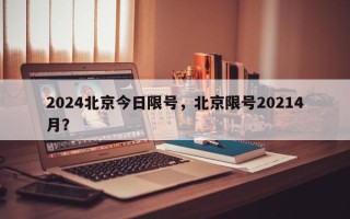 2024北京今日限号，北京限号20214月？