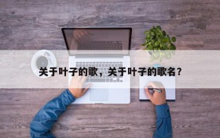 关于叶子的歌，关于叶子的歌名？