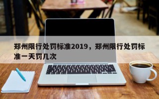 郑州限行处罚标准2019，郑州限行处罚标准一天罚几次