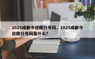 2025成都今日限行号码，2025成都今日限行号码是什么？