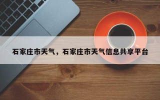 石家庄市天气，石家庄市天气信息共享平台