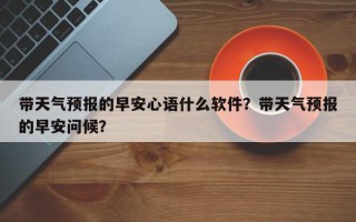 带天气预报的早安心语什么软件？带天气预报的早安问候？