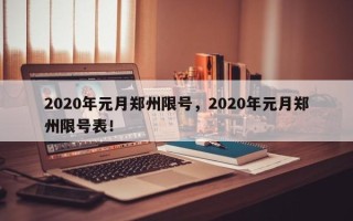 2020年元月郑州限号，2020年元月郑州限号表！