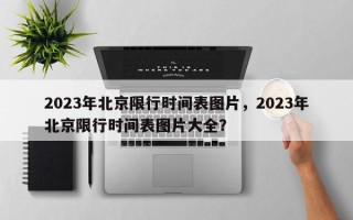 2023年北京限行时间表图片，2023年北京限行时间表图片大全？