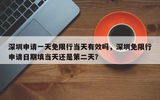 深圳申请一天免限行当天有效吗，深圳免限行申请日期填当天还是第二天？
