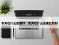 冬天吃什么水果好，夏天吃什么水果比较好