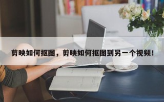 剪映如何抠图，剪映如何抠图到另一个视频！
