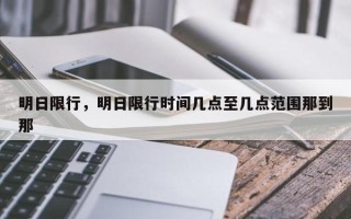 明日限行，明日限行时间几点至几点范围那到那